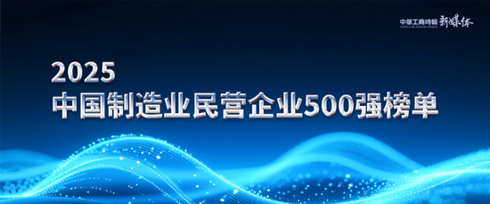 2025年中国制造业民营企业500强榜单发布：恒力集团、华为、比亚迪居前三